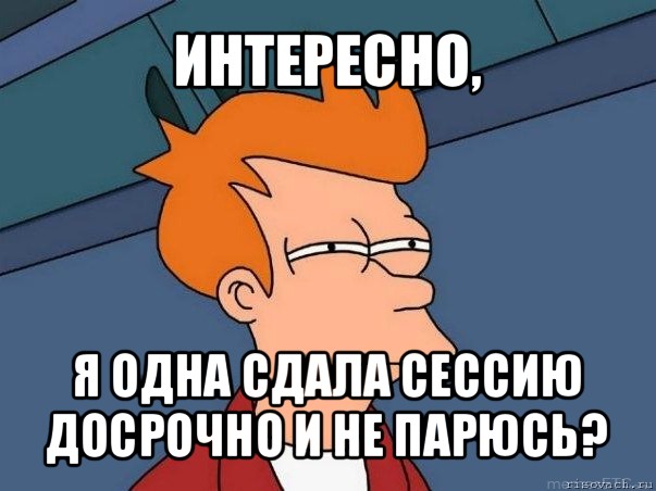 интересно, я одна сдала сессию досрочно и не парюсь?, Мем  Фрай (мне кажется или)