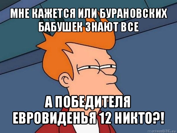 мне кажется или бурановских бабушек знают все а победителя евровиденья 12 никто?!, Мем  Фрай (мне кажется или)