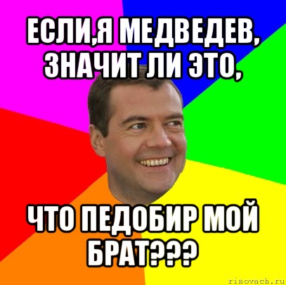 если,я медведев, значит ли это, что педобир мой брат???, Мем  Медведев advice