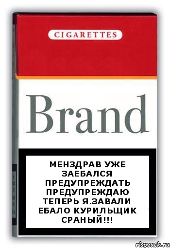 менздрав уже заебался предупреждать предупреждаю теперь я.Завали ебало курильщик сраный!!!