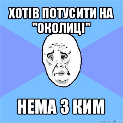 хотів потусити на "околиці" нема з ким, Мем Okay face