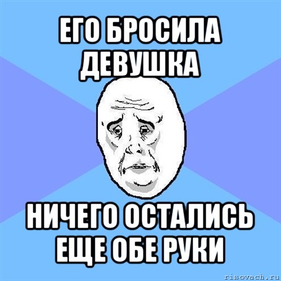 его бросила девушка ничего остались еще обе руки, Мем Okay face