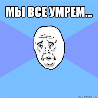 мы все умрем... , Мем Okay face