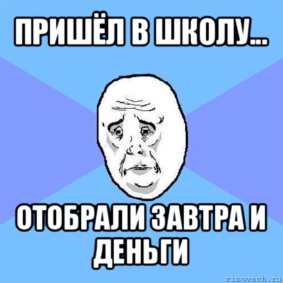 пришёл в школу... отобрали завтра и деньги, Мем Okay face