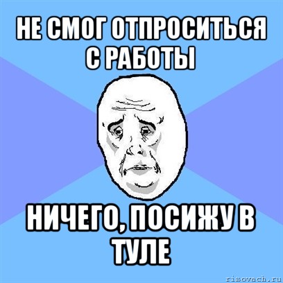 не смог отпроситься с работы ничего, посижу в туле, Мем Okay face