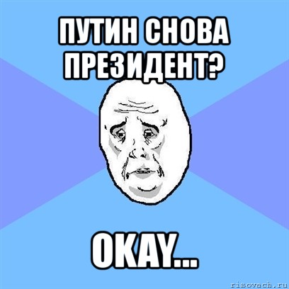 путин снова президент? okay..., Мем Okay face