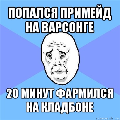 попался примейд на варсонге 20 минут фармился на кладбоне, Мем Okay face