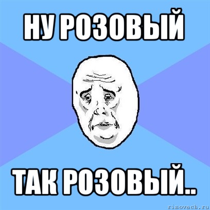 ну розовый так розовый.., Мем Okay face