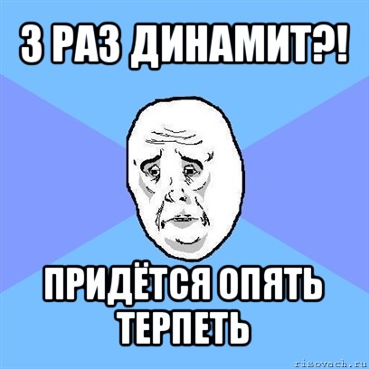 3 раз динамит?! придётся опять терпеть, Мем Okay face