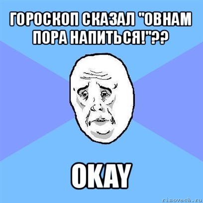 гороскоп сказал "овнам пора напиться!"?? okay, Мем Okay face