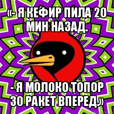 «- я кефир пила 20 мин назад. - я молоко топор 30 ракет вперед.», Мем Омская птица