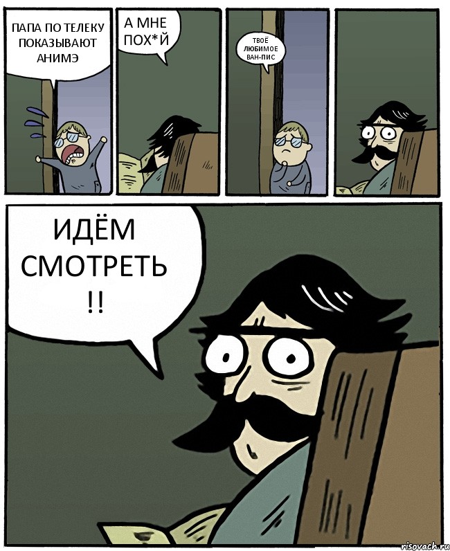 ПАПА ПО ТЕЛЕКУ ПОКАЗЫВАЮТ АНИМЭ А МНЕ ПОХ*Й ТВОЁ ЛЮБИМОЕ ВАН-ПИС ИДЁМ СМОТРЕТЬ !!, Комикс Пучеглазый отец