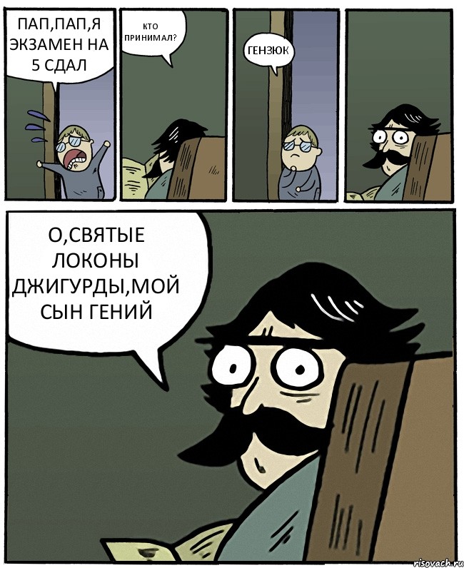 ПАП,ПАП,Я ЭКЗАМЕН НА 5 СДАЛ КТО ПРИНИМАЛ? ГЕНЗЮК О,СВЯТЫЕ ЛОКОНЫ ДЖИГУРДЫ,МОЙ СЫН ГЕНИЙ, Комикс Пучеглазый отец