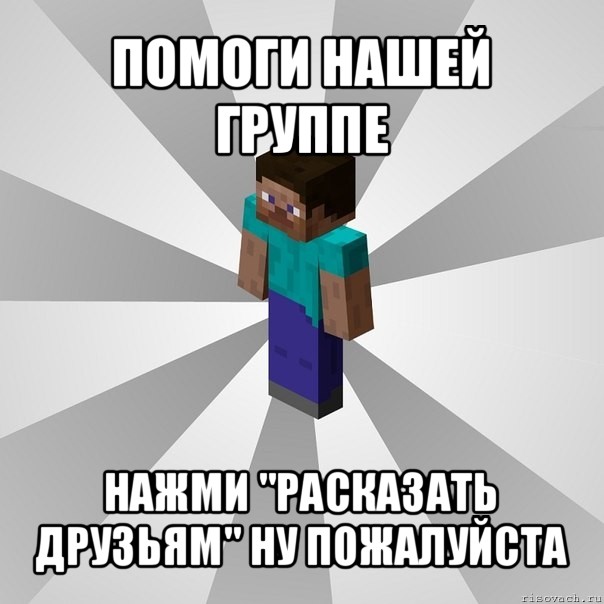 помоги нашей группе нажми "расказать друзьям" ну пожалуйста, Мем Типичный игрок Minecraft