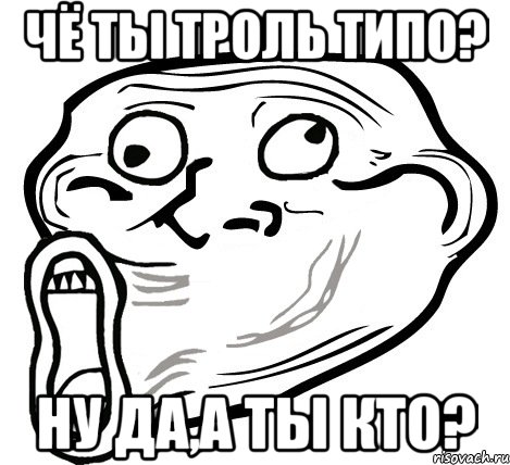 чё ты троль типо? ну да,а ты кто?, Мем  Trollface LOL