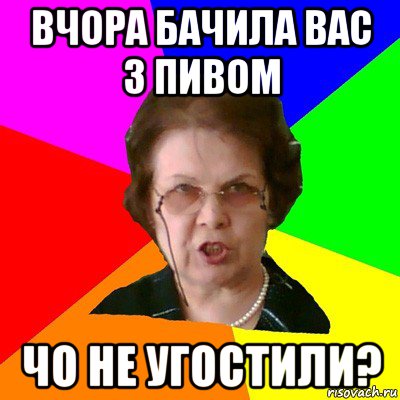 вчора бачила вас з пивом чо не угостили?, Мем Типичная училка