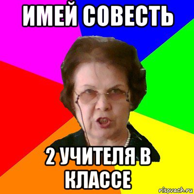 имей совесть 2 учителя в классе, Мем Типичная училка