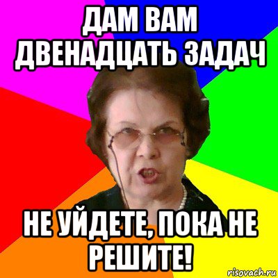 дам вам двенадцать задач не уйдете, пока не решите!, Мем Типичная училка