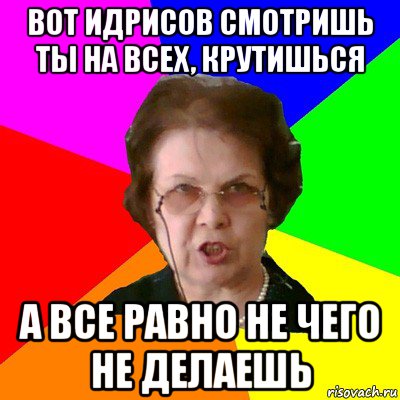 вот идрисов смотришь ты на всех, крутишься а все равно не чего не делаешь, Мем Типичная училка