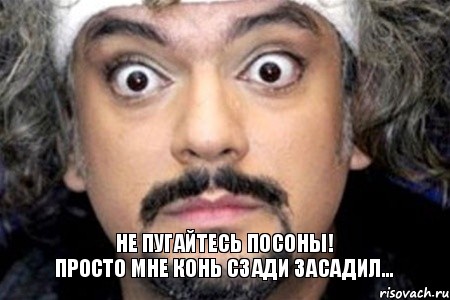 Не пугайтесь посоны!
Просто мне конь сзади засадил..., Мем Удивленный Киркоров