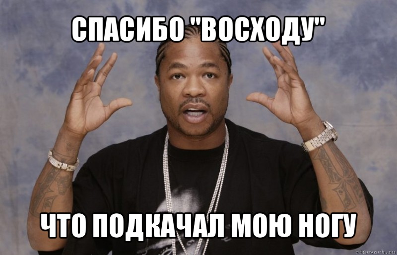 спасибо "восходу" что подкачал мою ногу, Мем Xzibit