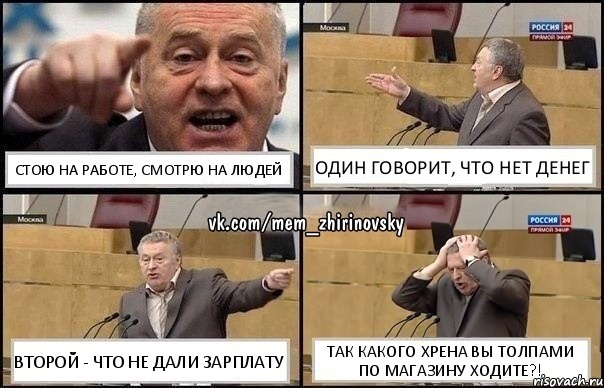 Стою на работе, смотрю на людей Один говорит, что нет денег Второй - что не дали зарплату Так какого хрена вы толпами по магазину ходите?!