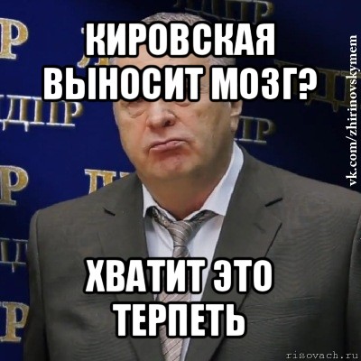 кировская выносит мозг? хватит это терпеть, Мем Хватит это терпеть (Жириновский)