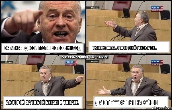 Остались вдвоем против четверых на СД. Ты на холдах...Отцовский стиль х*ли... А второй за тобой бегает и топает. Да ОТЪ***СЬ ты на Х*Й!!!, Комикс Жириновский