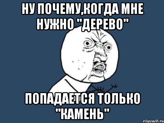 ну почему,когда мне нужно "дерево" попадается только "камень", Мем Ну почему