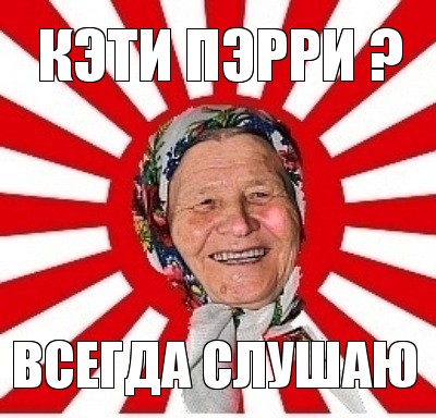 кэти пэрри ? всегда слушаю, Мем  бабуля