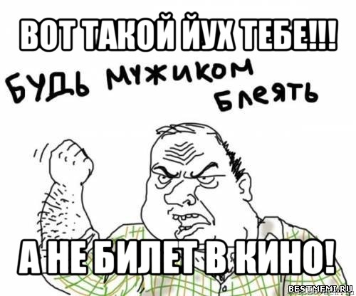 вот такой йух тебе!!! а не билет в кино!