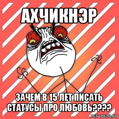 ахчикнэр зачем в 15 лет писать статусы про любовь???