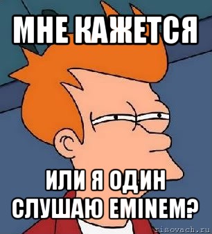 мне кажется или я один слушаю eminem?