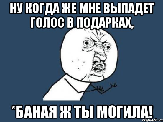 ну когда же мне выпадет голос в подарках, *баная ж ты могила!, Мем Ну почему