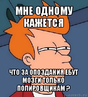 мне одному кажется что за опоздания ебут мозги только полировщикам ?, Мем  Фрай (мне кажется или)