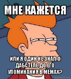 мне кажется или я один не знал о дабстепе до его упоминания в мемах?, Мем  Фрай (мне кажется или)