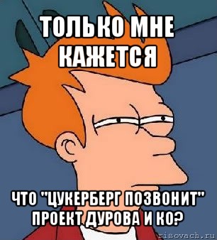 только мне кажется что "цукерберг позвонит" проект дурова и ко?, Мем  Фрай (мне кажется или)