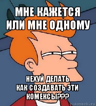 мне кажется или мне одному нехуй делать
как создавать эти комексы???, Мем  Фрай (мне кажется или)