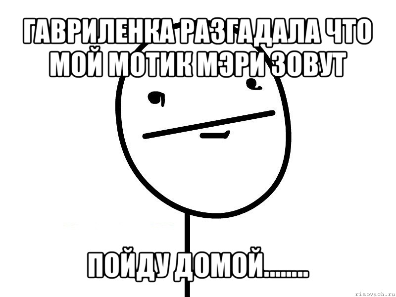 гавриленка разгадала что мой мотик мэри зовут пойду домой........, Мем Покерфэйс