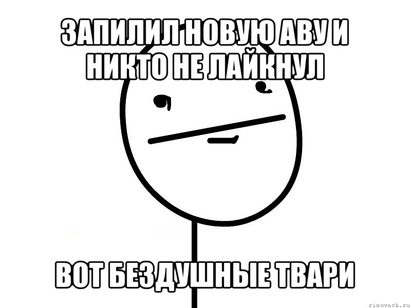 запилил новую аву и никто не лайкнул вот бездушные твари, Мем Покерфэйс