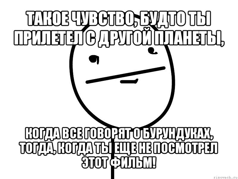 такое чувство, будто ты прилетел с другой планеты, когда все говорят о бурундуках, тогда, когда ты еще не посмотрел этот фильм!, Мем Покерфэйс