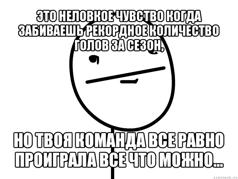 это неловкое чувство когда забиваешь рекордное количество голов за сезон, но твоя команда все равно проиграла все что можно..., Мем Покерфэйс