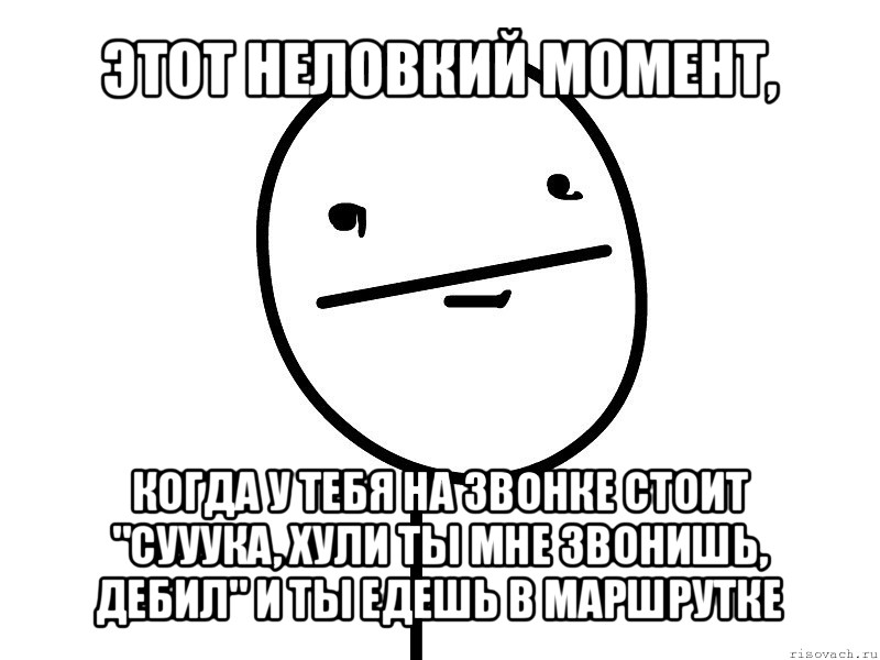 этот неловкий момент, когда у тебя на звонке стоит "сууука, хули ты мне звонишь, дебил" и ты едешь в маршрутке, Мем Покерфэйс