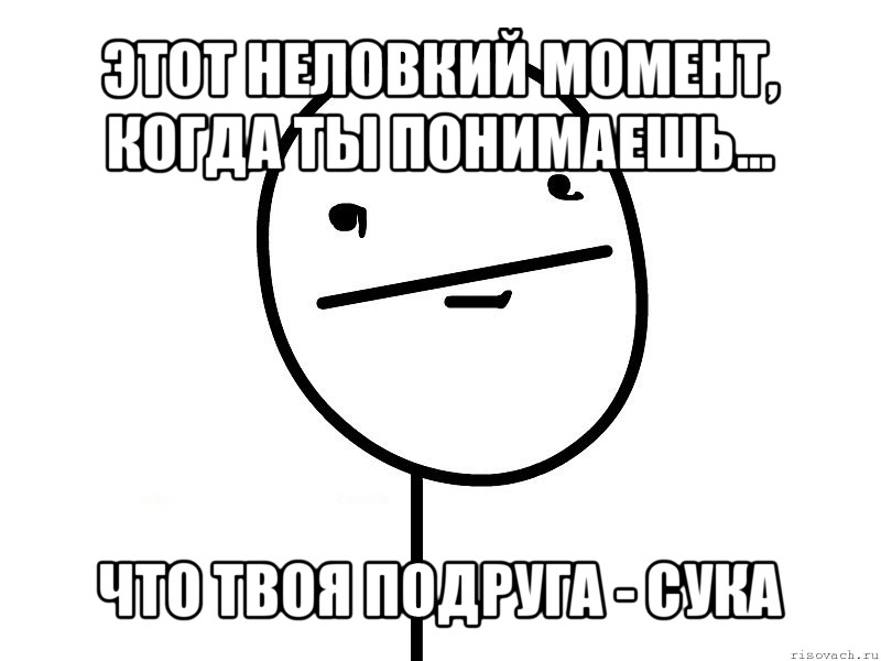 этот неловкий момент, когда ты понимаешь... что твоя подруга - сука, Мем Покерфэйс