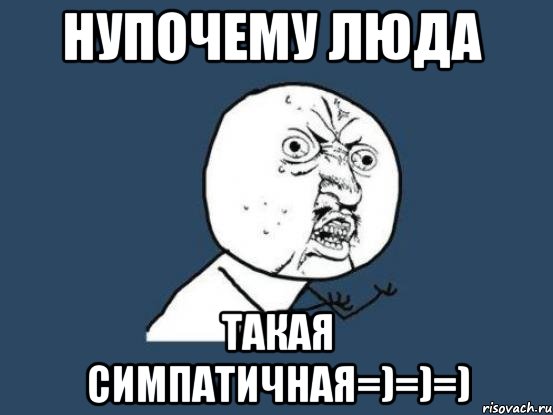 нупочему люда такая симпатичная=)=)=), Мем Ну почему