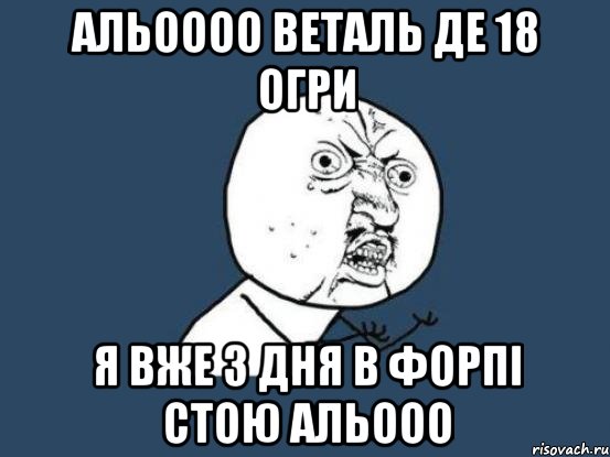 альоооо веталь де 18 огри я вже 3 дня в форпі стою альооо, Мем Ну почему