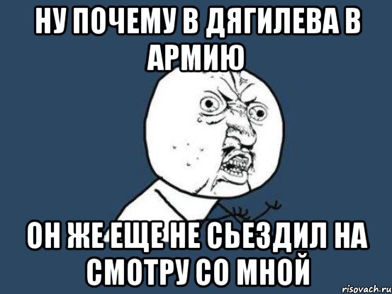 ну почему в дягилева в армию он же еще не сьездил на смотру со мной, Мем Ну почему