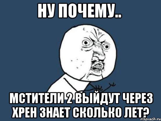 ну почему.. мстители 2 выйдут через хрен знает сколько лет?, Мем Ну почему