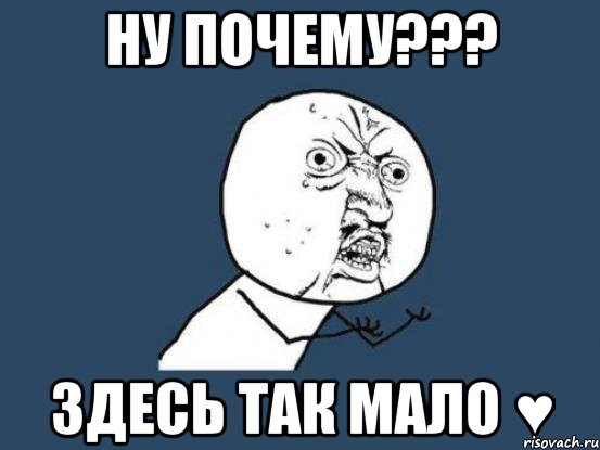 ну почему??? здесь так мало ♥, Мем Ну почему