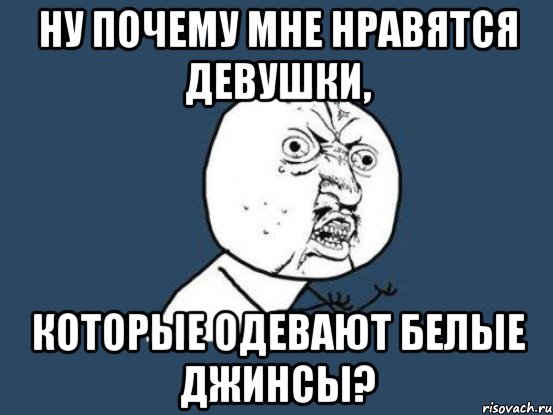 ну почему мне нравятся девушки, которые одевают белые джинсы?, Мем Ну почему